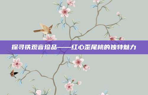 探寻铁观音珍品——红心歪尾桃的独特魅力