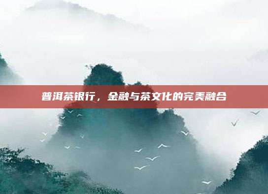 普洱茶银行,金融与茶文化的完美融合