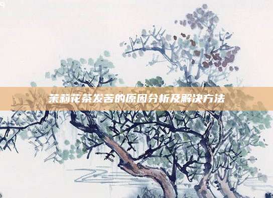 茉莉花茶发苦的原因分析及解决方法