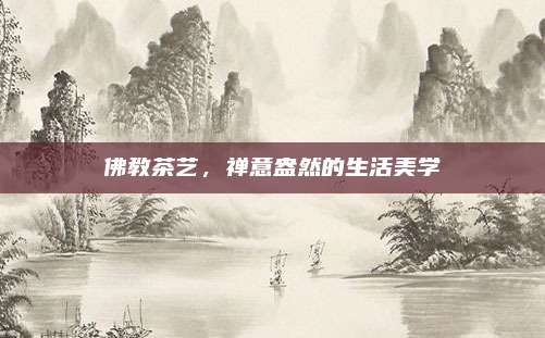 佛教茶艺，禅意盎然的生活美学