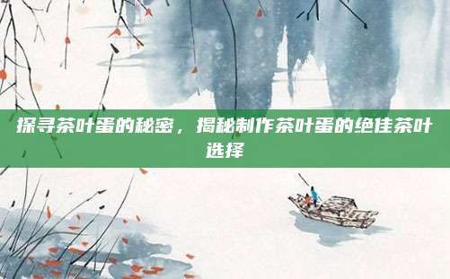 探寻茶叶蛋的秘密,揭秘制作茶叶蛋的绝佳茶叶选择
