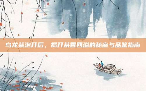 乌龙茶泡开后，揭开茶香四溢的秘密与品鉴指南
