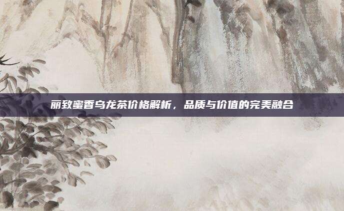 丽致蜜香乌龙茶价格解析，品质与价值的完美融合