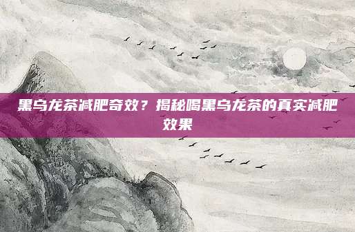 黑乌龙茶减肥奇效？揭秘喝黑乌龙茶的真实减肥效果