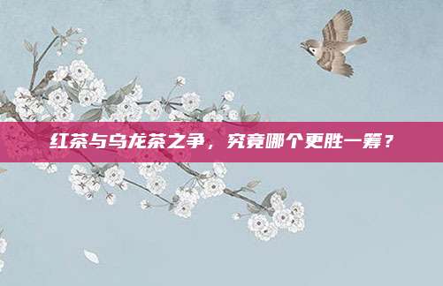 红茶与乌龙茶之争，究竟哪个更胜一筹？