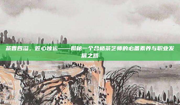茶香四溢，匠心独运——揭秘一个合格茶艺师的必备素养与职业发展之路