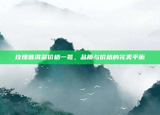 玫瑰普洱茶价格一览,品质与价格的完美平衡