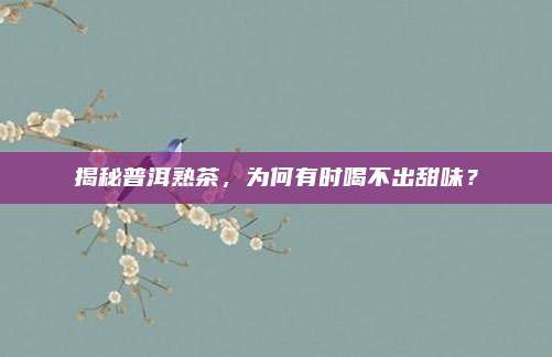 揭秘普洱熟茶，为何有时喝不出甜味？
