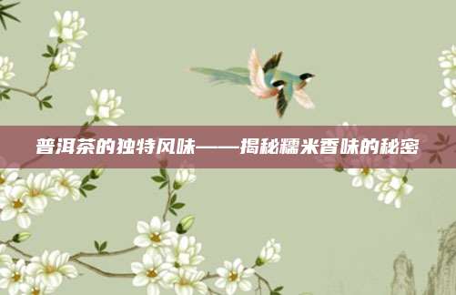 普洱茶的独特风味——揭秘糯米香味的秘密