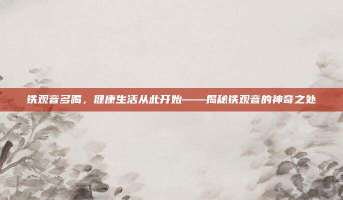 铁观音多喝，健康生活从此开始——揭秘铁观音的神奇之处
