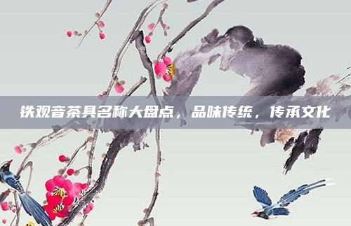 铁观音茶具名称大盘点，品味传统，传承文化