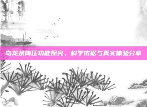 乌龙茶降压功能探究,科学依据与真实体验分享
