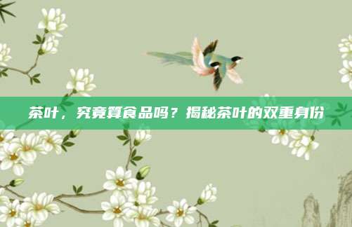 茶叶，究竟算食品吗？揭秘茶叶的双重身份