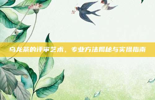 乌龙茶的评审艺术,专业方法揭秘与实操指南