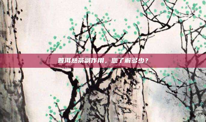普洱熟茶副作用，您了解多少？