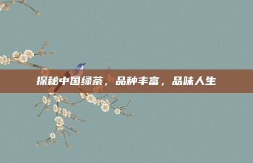 探秘中国绿茶，品种丰富，品味人生