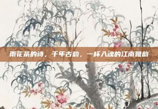 雨花茶的诗，千年古韵，一杯入魂的江南雅韵