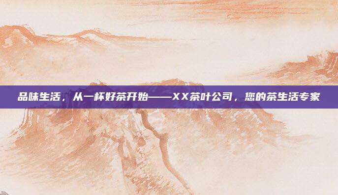 品味生活，从一杯好茶开始——XX茶叶公司，您的茶生活专家