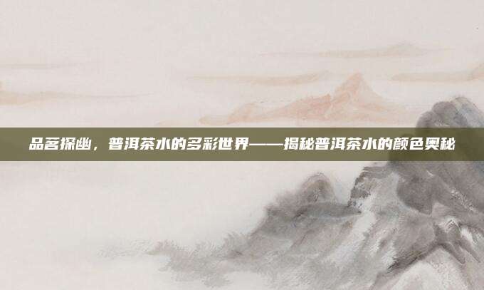 品茗探幽，普洱茶水的多彩世界——揭秘普洱茶水的颜色奥秘