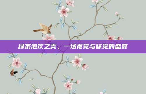 绿茶泡饮之美，一场视觉与味觉的盛宴