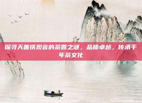 探寻天善铁观音的茶香之谜，品质卓越，传承千年茶文化