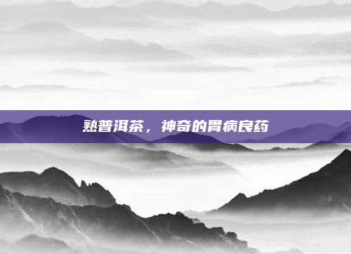 熟普洱茶，神奇的胃病良药