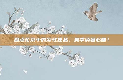 盘点花茶中的凉性佳品，夏季消暑必备！