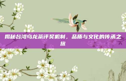 揭秘台湾乌龙茶评奖机制，品质与文化的传承之旅