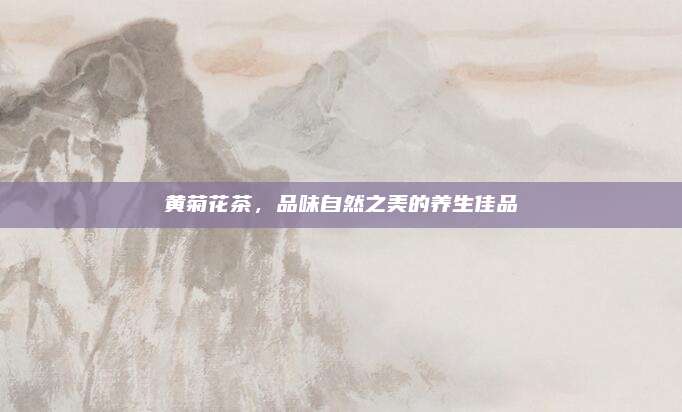 黄菊花茶，品味自然之美的养生佳品