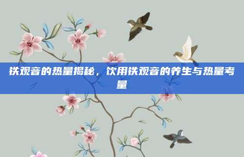 铁观音的热量揭秘，饮用铁观音的养生与热量考量