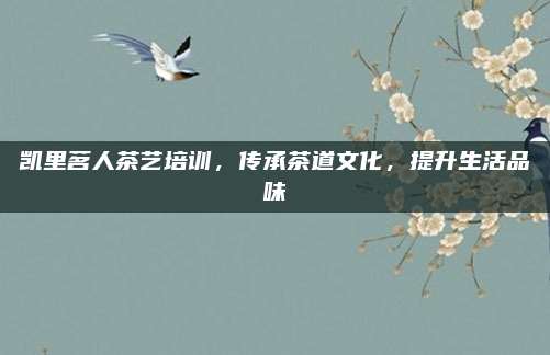凯里茗人茶艺培训，传承茶道文化，提升生活品味