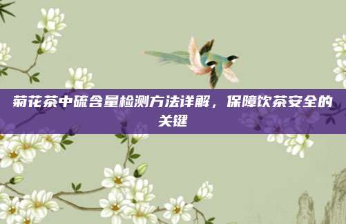 菊花茶中硫含量检测方法详解，保障饮茶安全的关键