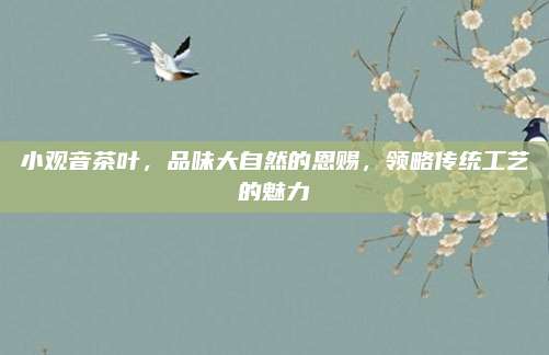 小观音茶叶，品味大自然的恩赐，领略传统工艺的魅力