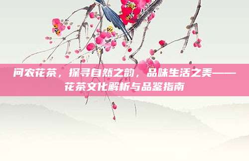 问农花茶，探寻自然之韵，品味生活之美——花茶文化解析与品鉴指南