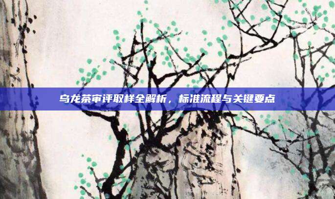 乌龙茶审评取样全解析，标准流程与关键要点
