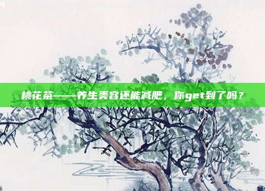 桃花茶——养生美容还能减肥，你get到了吗？