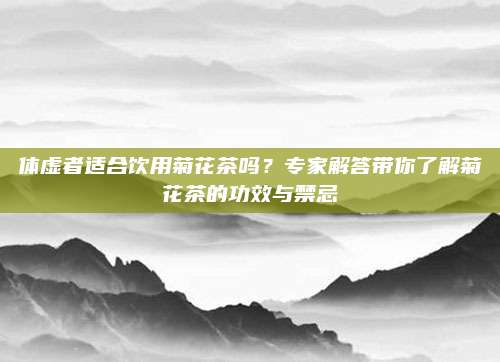 体虚者适合饮用菊花茶吗？专家解答带你了解菊花茶的功效与禁忌