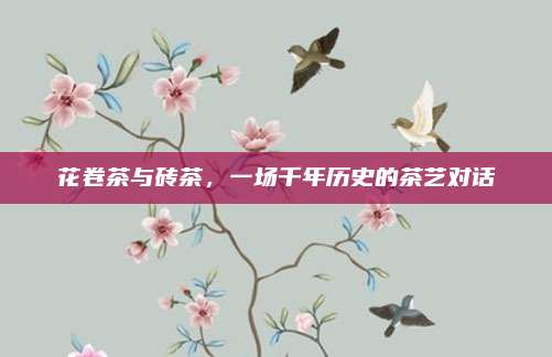 花卷茶与砖茶，一场千年历史的茶艺对话