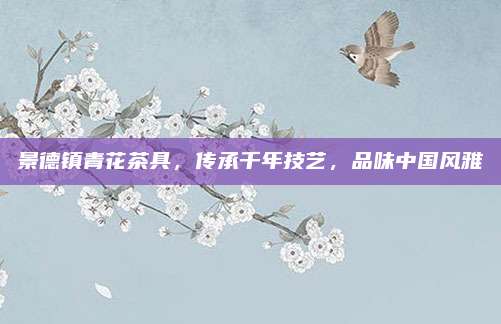 景德镇青花茶具，传承千年技艺，品味中国风雅