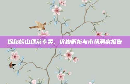 探秘崂山绿茶专卖，价格解析与市场洞察报告