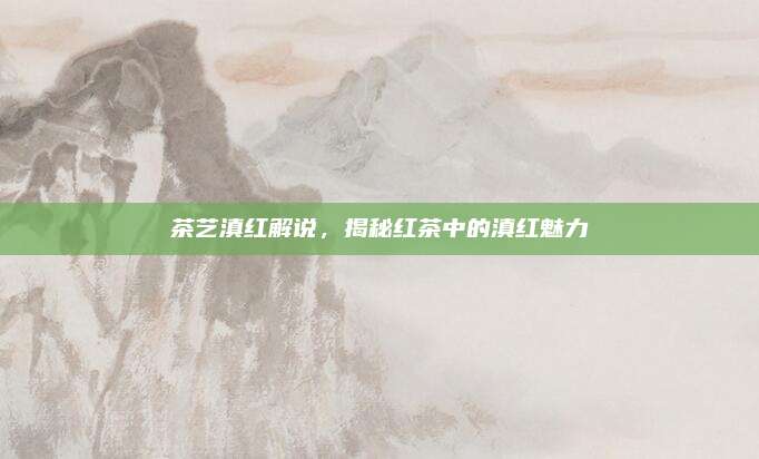 茶艺滇红解说，揭秘红茶中的滇红魅力