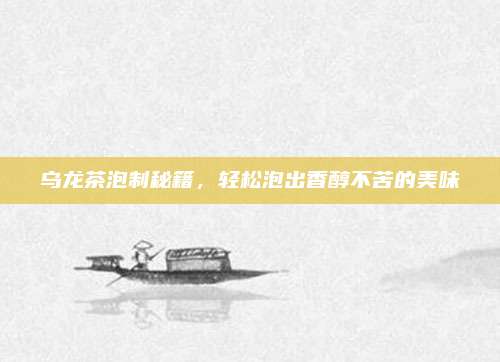 乌龙茶泡制秘籍，轻松泡出香醇不苦的美味