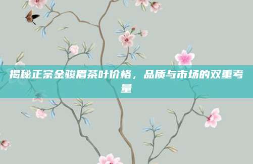 揭秘正宗金骏眉茶叶价格，品质与市场的双重考量