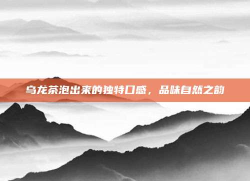 乌龙茶泡出来的独特口感，品味自然之韵