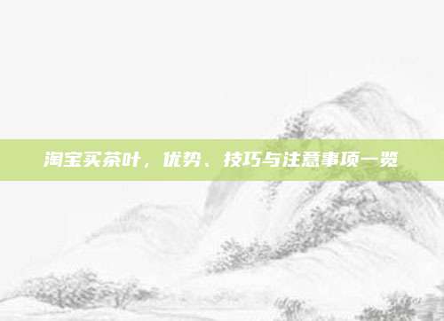 淘宝买茶叶，优势、技巧与注意事项一览