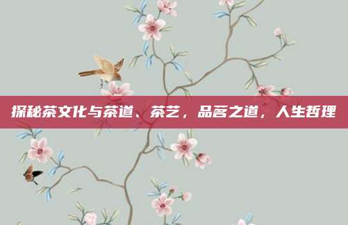 探秘茶文化与茶道、茶艺，品茗之道，人生哲理
