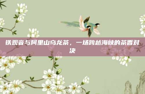 铁观音与阿里山乌龙茶，一场跨越海峡的茶香对决