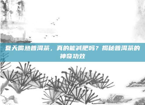 夏天喝熟普洱茶，真的能减肥吗？揭秘普洱茶的神奇功效
