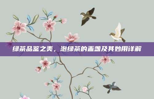 绿茶品鉴之美，泡绿茶的盖盏及其妙用详解