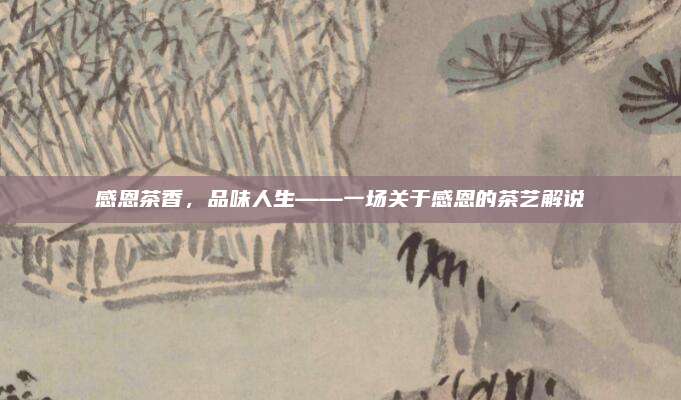 感恩茶香，品味人生——一场关于感恩的茶艺解说